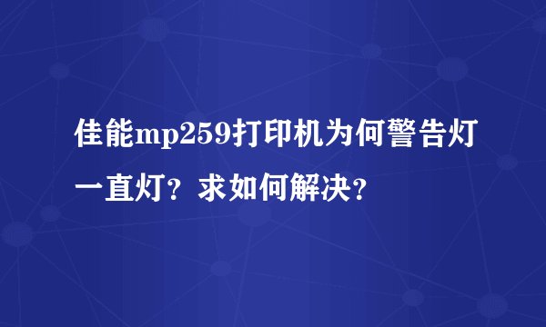 佳能mp259打印机为何警告灯一直灯?求如何解决?