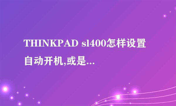 THINKPAD sl400怎样设置自动开机,或是他怎么进入BIOS?