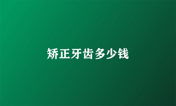 矫正牙齿多少钱