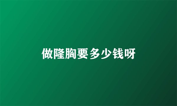 做隆胸要多少钱呀