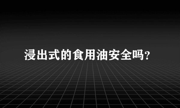 浸出式的食用油安全吗？