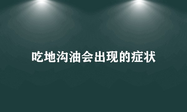 吃地沟油会出现的症状
