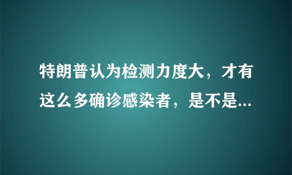 特朗普认为检测力度大，才有这么多确诊感染者，是不是还有更多？