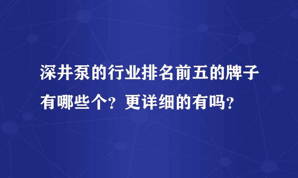 深井泵的行业排名前五的牌子有哪些个？更详细的有吗？