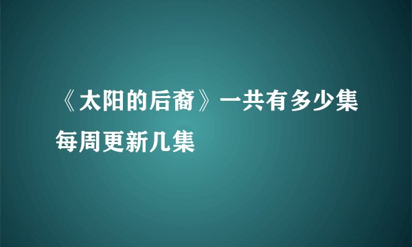 《太阳的后裔》一共有多少集每周更新几集
