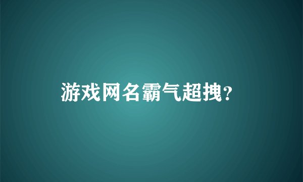 游戏网名霸气超拽？