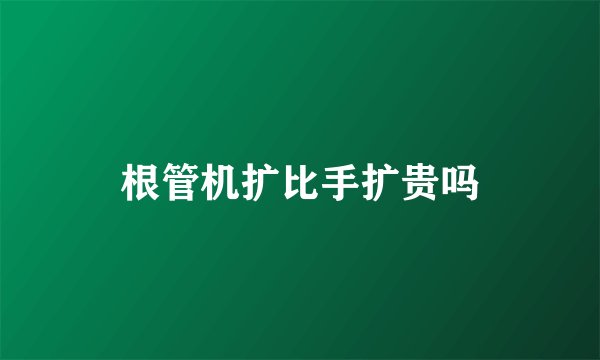 根管机扩比手扩贵吗