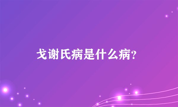 戈谢氏病是什么病？
