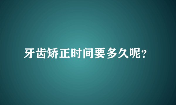牙齿矫正时间要多久呢？