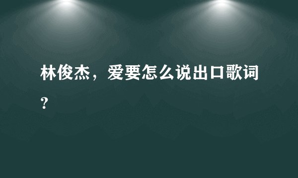 林俊杰，爱要怎么说出口歌词？