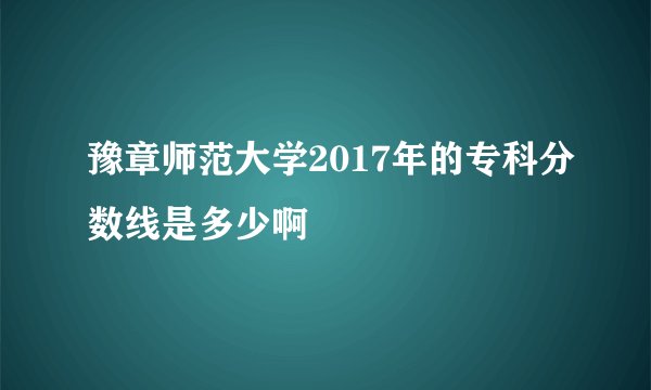 豫章师范大学2017年的专科分数线是多少啊