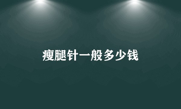 瘦腿针一般多少钱