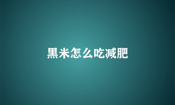 黑米怎么吃减肥
