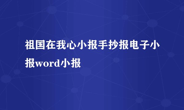 祖国在我心小报手抄报电子小报word小报