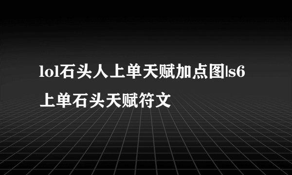 lol石头人上单天赋加点图|s6上单石头天赋符文
