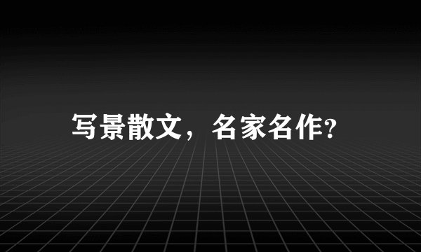 写景散文，名家名作？