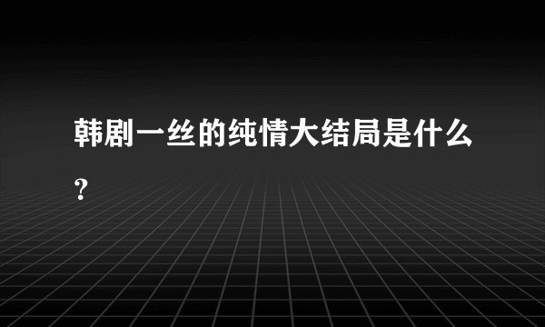 韩剧一丝的纯情大结局是什么？