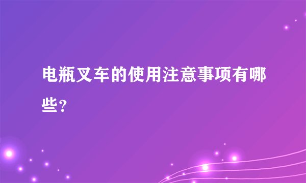电瓶叉车的使用注意事项有哪些？