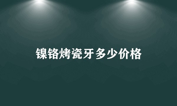 镍铬烤瓷牙多少价格