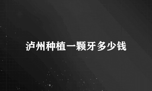 泸州种植一颗牙多少钱