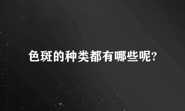色斑的种类都有哪些呢?