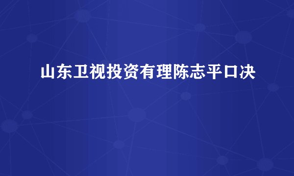 山东卫视投资有理陈志平口决