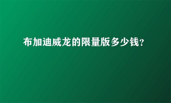 布加迪威龙的限量版多少钱？