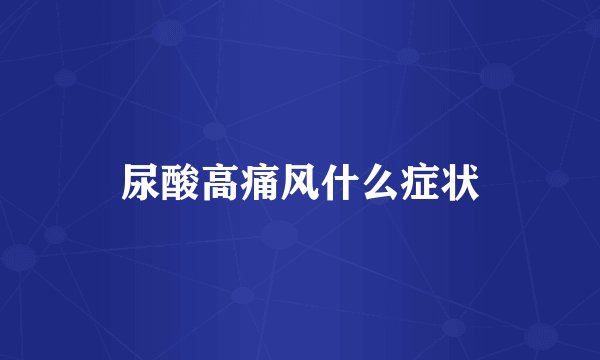 尿酸高痛风什么症状