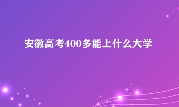 安徽高考400多能上什么大学