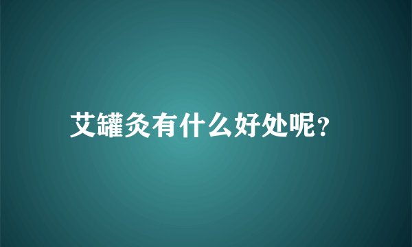 艾罐灸有什么好处呢？