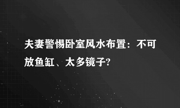 夫妻警惕卧室风水布置：不可放鱼缸、太多镜子?
