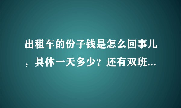 出租车的份子钱是怎么回事儿,具体一天多少?还有双班和单班有什么区别呀?急求回答,坐等答案!谢谢谢谢
