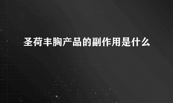 圣荷丰胸产品的副作用是什么