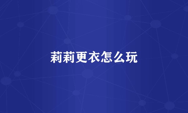 莉莉更衣怎么玩
