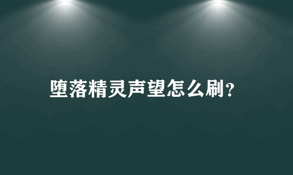 堕落精灵声望怎么刷？