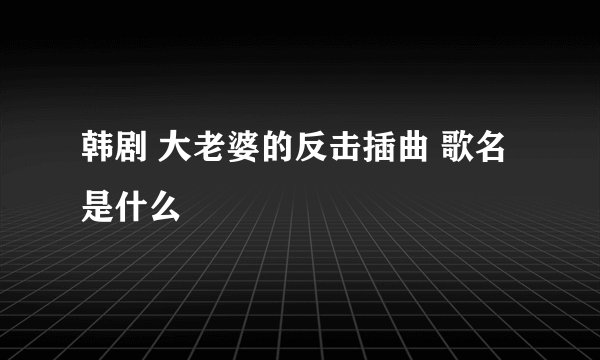 韩剧 大老婆的反击插曲 歌名是什么