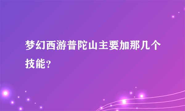 梦幻西游普陀山主要加那几个技能？