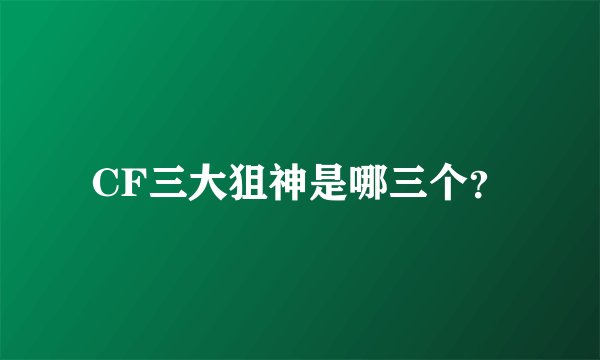 CF三大狙神是哪三个？