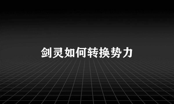 剑灵如何转换势力