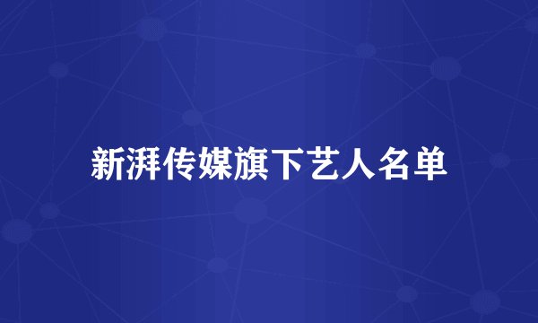 新湃传媒旗下艺人名单