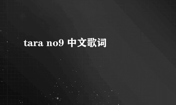 tara no9 中文歌词