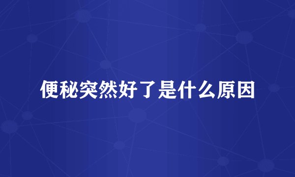 便秘突然好了是什么原因