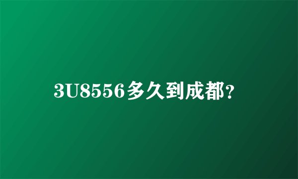 3U8556多久到成都？