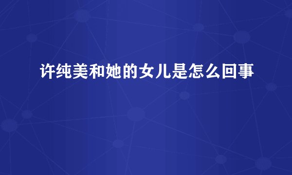 许纯美和她的女儿是怎么回事