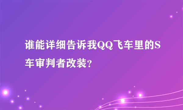 谁能详细告诉我QQ飞车里的S车审判者改装？