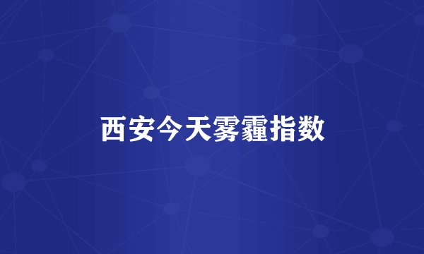 西安今天雾霾指数