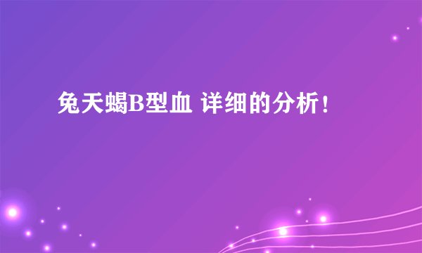 兔天蝎B型血 详细的分析！