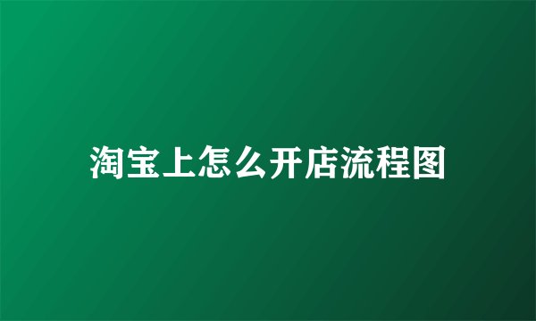 淘宝上怎么开店流程图