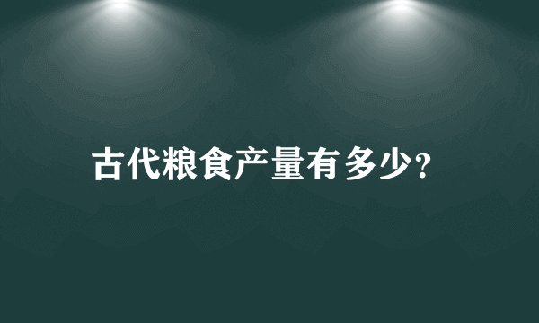 古代粮食产量有多少？