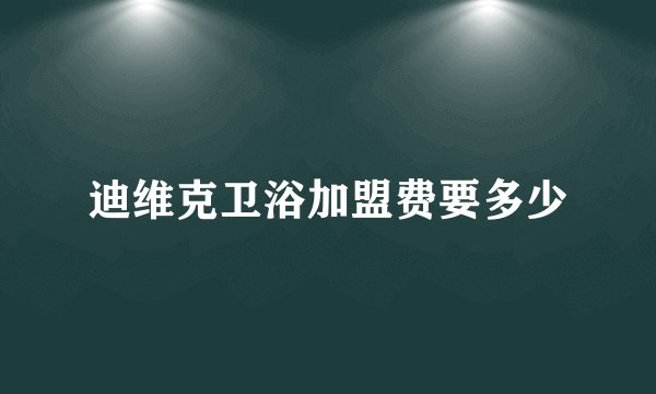 迪维克卫浴加盟费要多少